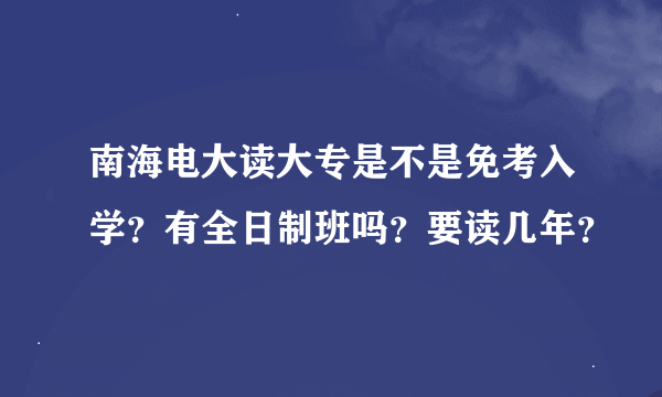 南海电大读大专是不是免考入学？有全日制班吗？要读几年？