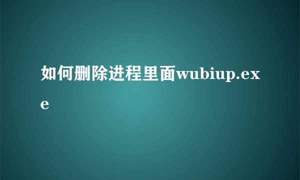 如何删除进程里面wubiup.exe