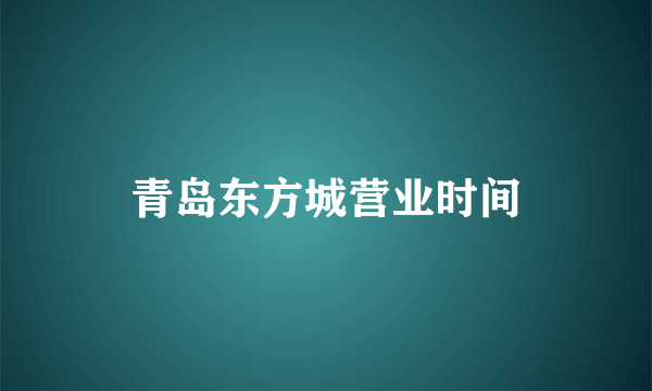 青岛东方城营业时间