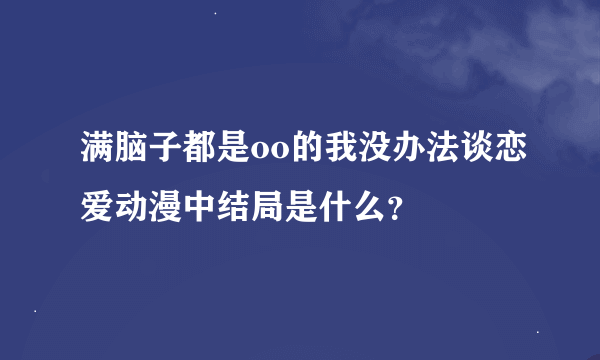 满脑子都是oo的我没办法谈恋爱动漫中结局是什么？