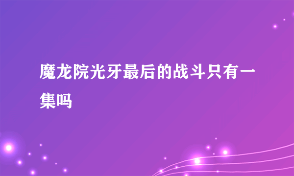 魔龙院光牙最后的战斗只有一集吗