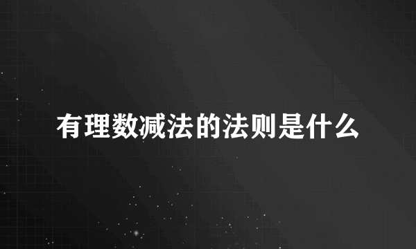 有理数减法的法则是什么