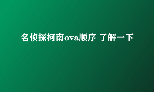 名侦探柯南ova顺序 了解一下