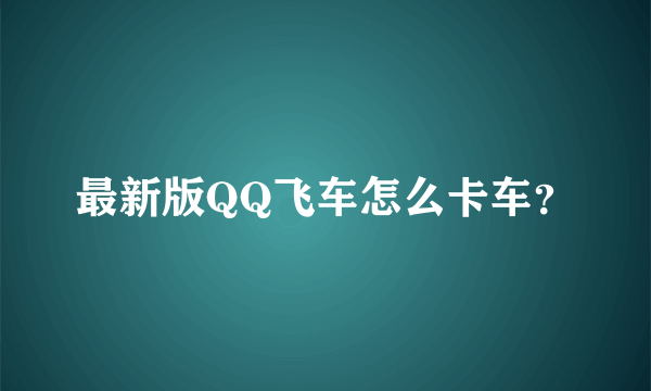 最新版QQ飞车怎么卡车？