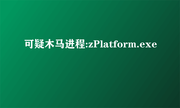 可疑木马进程:zPlatform.exe