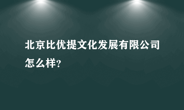 北京比优提文化发展有限公司怎么样？