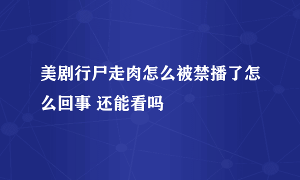 美剧行尸走肉怎么被禁播了怎么回事 还能看吗