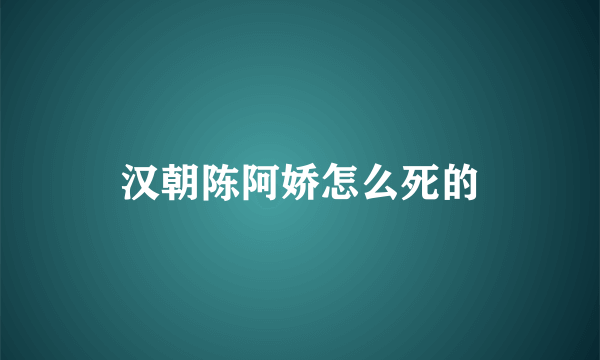 汉朝陈阿娇怎么死的