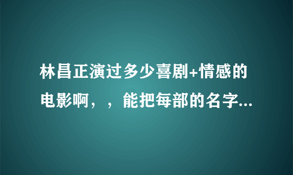 林昌正演过多少喜剧+情感的电影啊，，能把每部的名字都发来看看么，除了色既是空系列的，，谢谢