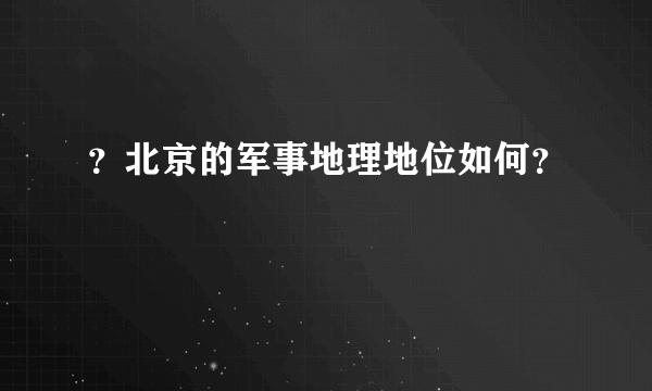 ？北京的军事地理地位如何？