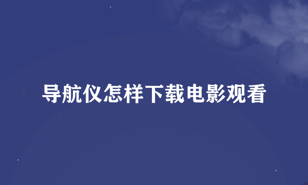 导航仪怎样下载电影观看