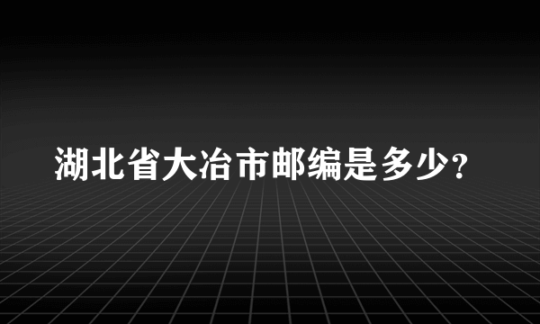 湖北省大冶市邮编是多少？