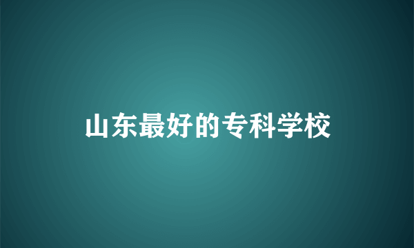 山东最好的专科学校