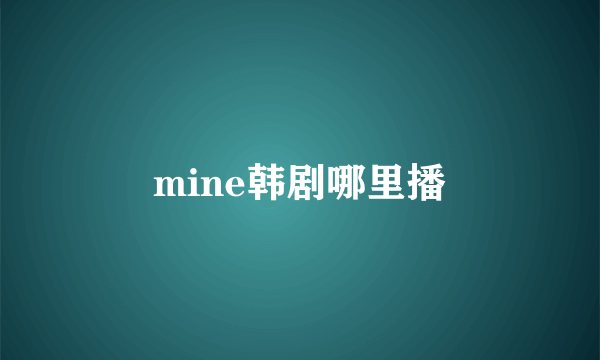 mine韩剧哪里播