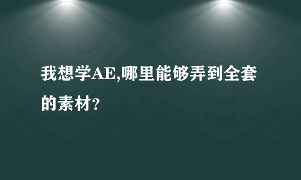 我想学AE,哪里能够弄到全套的素材？