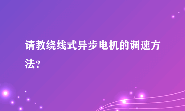 请教绕线式异步电机的调速方法？