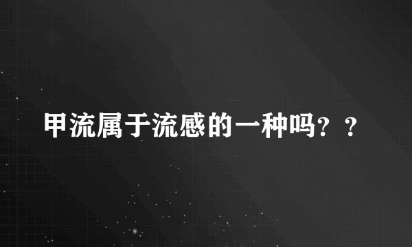 甲流属于流感的一种吗？？