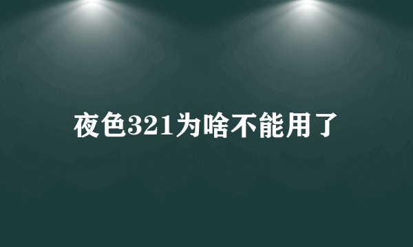 夜色321为啥不能用了