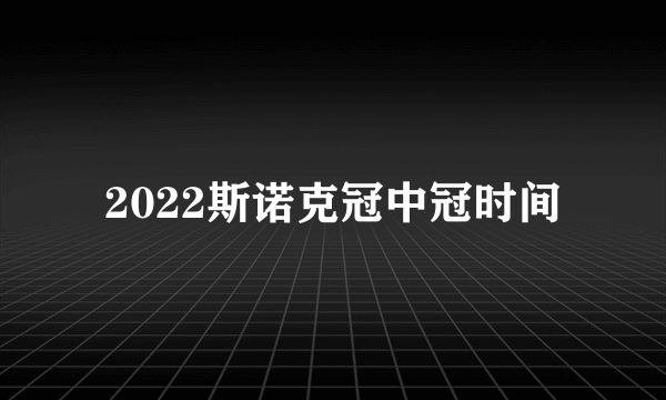 2022斯诺克冠中冠时间