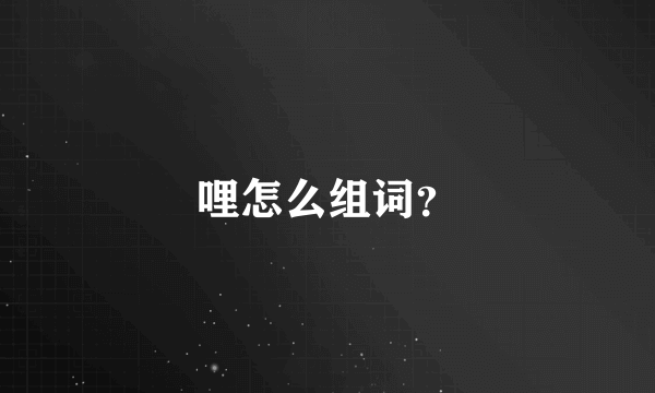 哩怎么组词？