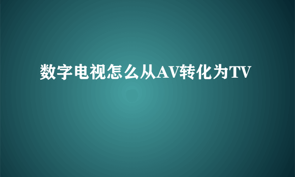 数字电视怎么从AV转化为TV