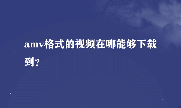 amv格式的视频在哪能够下载到？