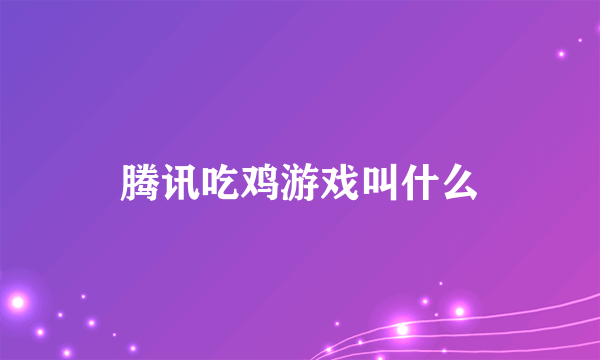 腾讯吃鸡游戏叫什么