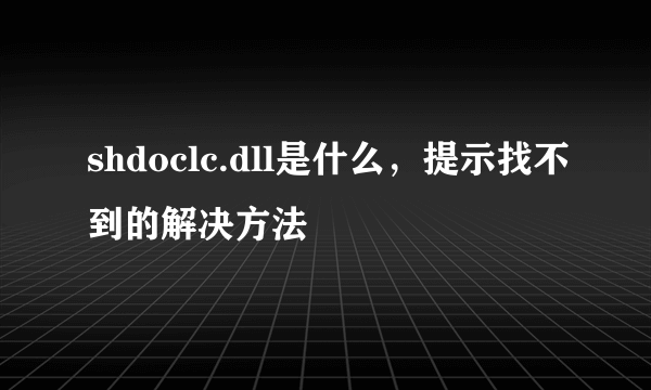 shdoclc.dll是什么，提示找不到的解决方法