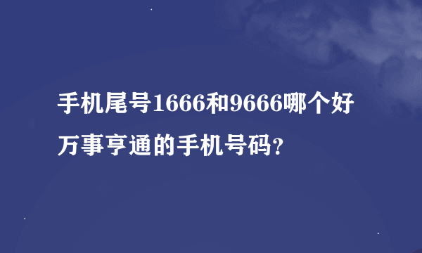 手机尾号1666和9666哪个好 万事亨通的手机号码？