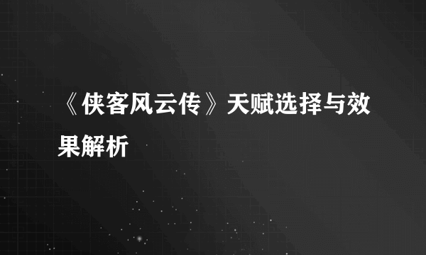 《侠客风云传》天赋选择与效果解析