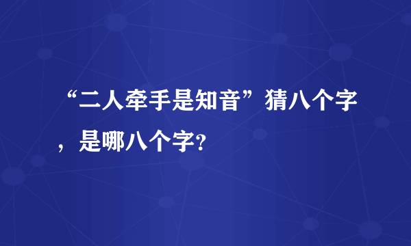 “二人牵手是知音”猜八个字，是哪八个字？