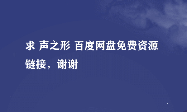 求 声之形 百度网盘免费资源链接，谢谢