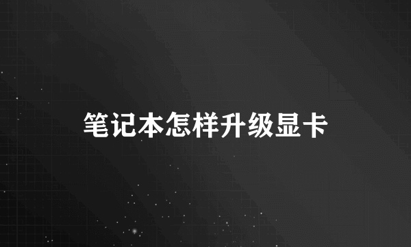 笔记本怎样升级显卡