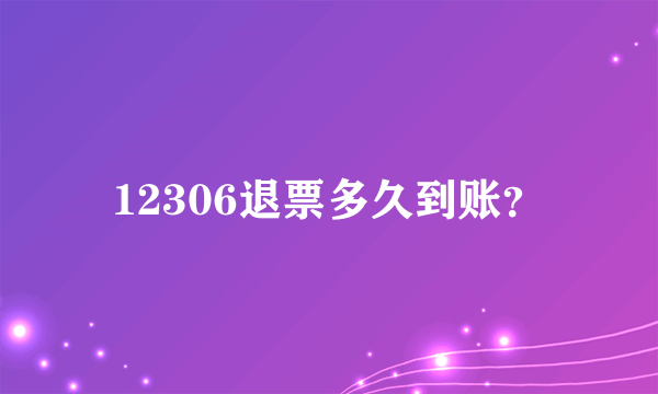 12306退票多久到账？