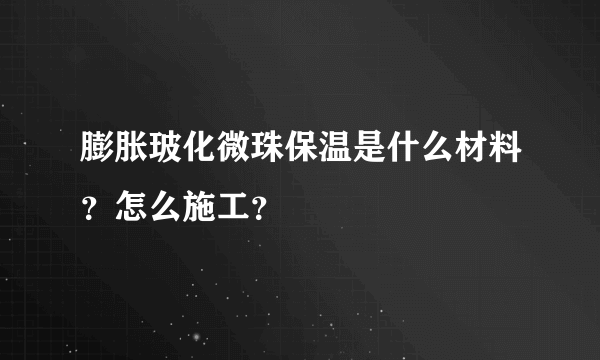 膨胀玻化微珠保温是什么材料？怎么施工？