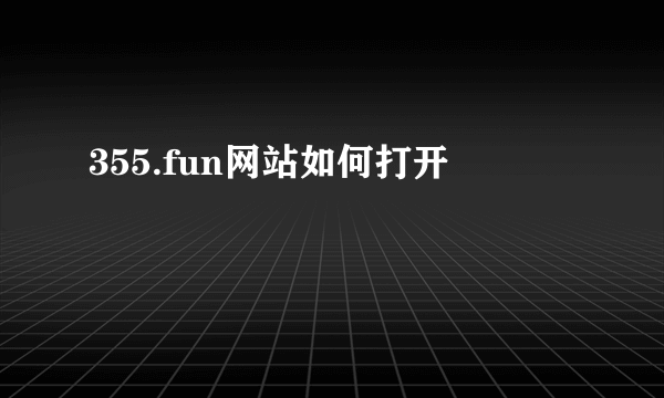 355.fun网站如何打开