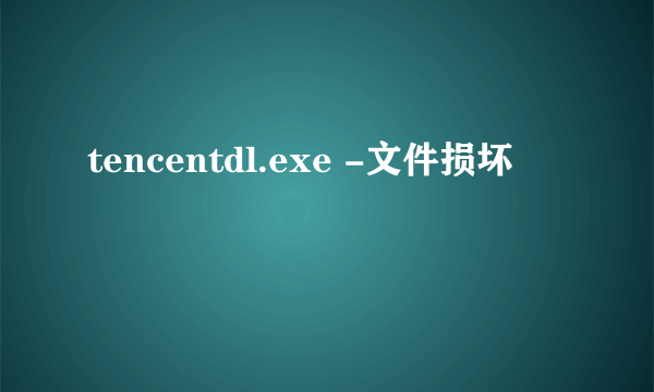 tencentdl.exe -文件损坏