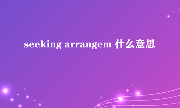 seeking arrangem 什么意思