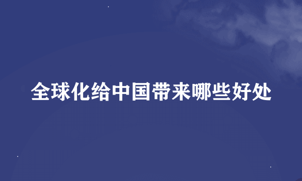 全球化给中国带来哪些好处