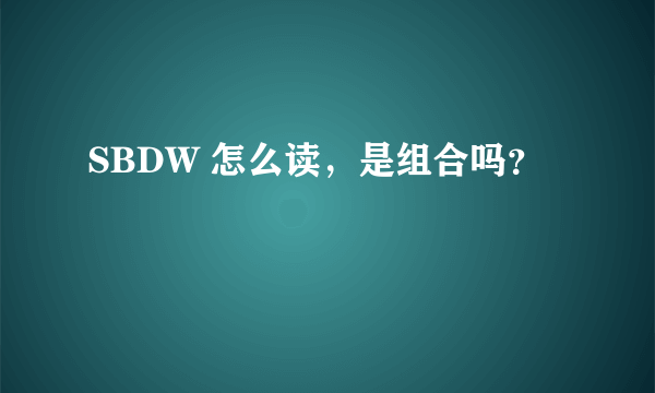 SBDW 怎么读，是组合吗？