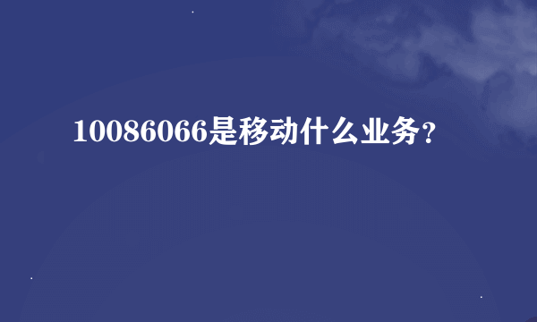 10086066是移动什么业务？