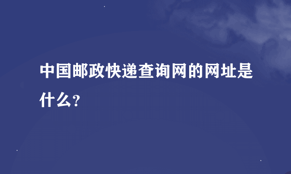 中国邮政快递查询网的网址是什么？