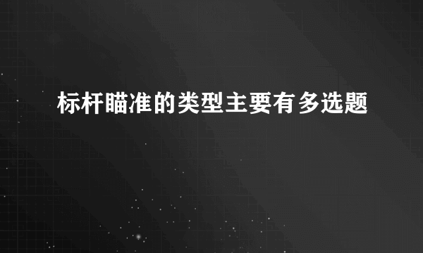 标杆瞄准的类型主要有多选题