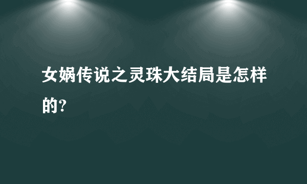 女娲传说之灵珠大结局是怎样的?