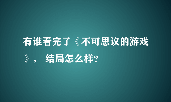 有谁看完了《不可思议的游戏》， 结局怎么样？