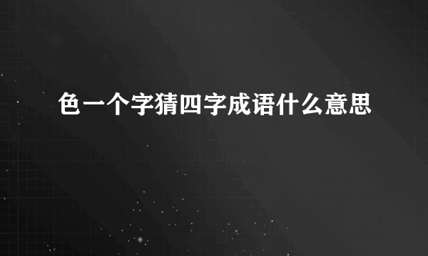 色一个字猜四字成语什么意思