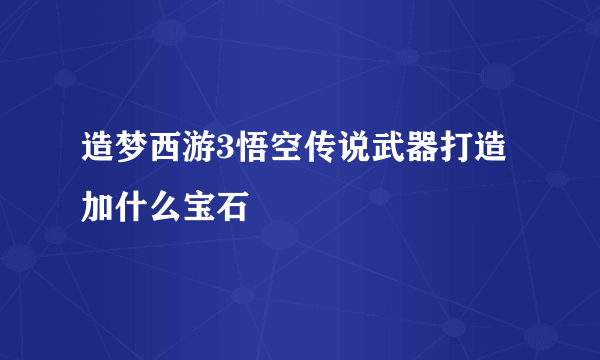 造梦西游3悟空传说武器打造加什么宝石