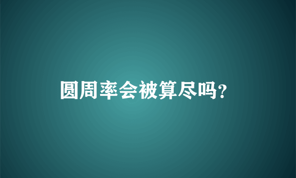 圆周率会被算尽吗？