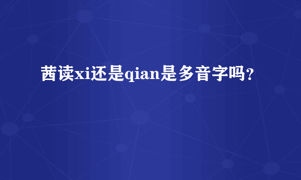 茜读xi还是qian是多音字吗？