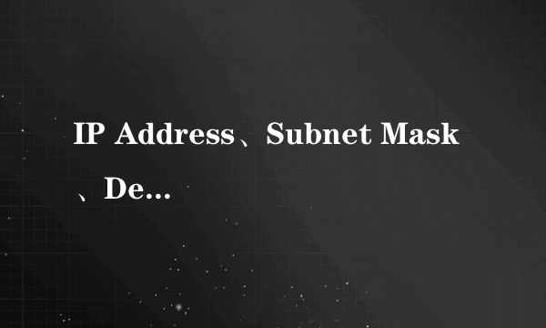 IP Address、Subnet Mask、Default Gateway 是什么意思呀！！！